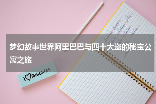 梦幻故事世界阿里巴巴与四十大盗的秘宝公寓之旅