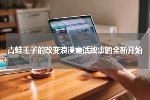青蛙王子的改变浪漫童话故事的全新开始