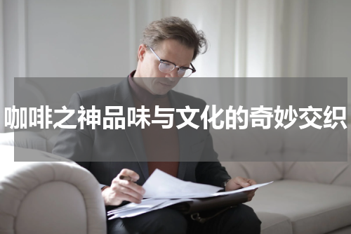 咖啡之神品味与文化的奇妙交织