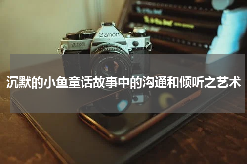沉默的小鱼童话故事中的沟通和倾听之艺术
