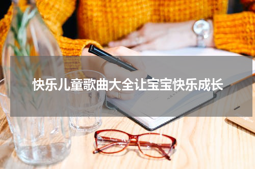 快乐儿童歌曲大全让宝宝快乐成长