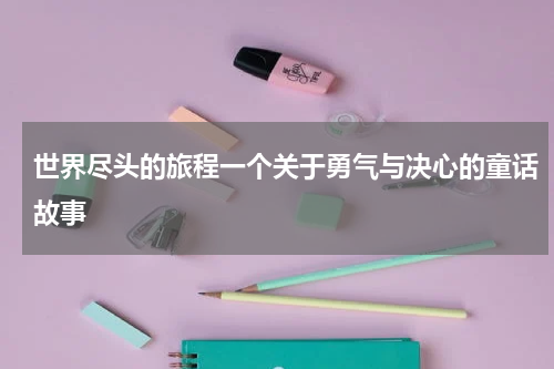 世界尽头的旅程一个关于勇气与决心的童话故事