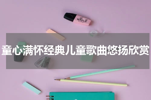 童心满怀经典儿童歌曲悠扬欣赏