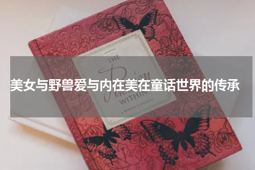  美女与野兽爱与内在美在童话世界的传承