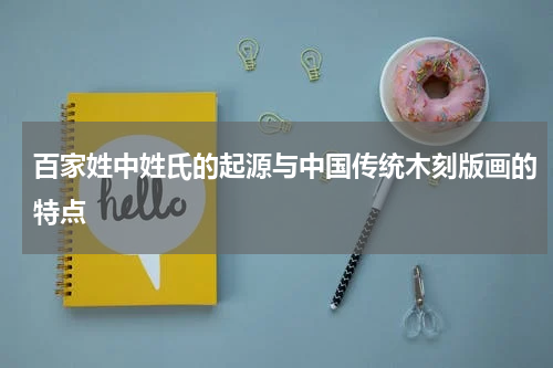 百家姓中姓氏的起源与中国传统木刻版画的特点