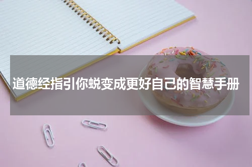 道德经指引你蜕变成更好自己的智慧手册