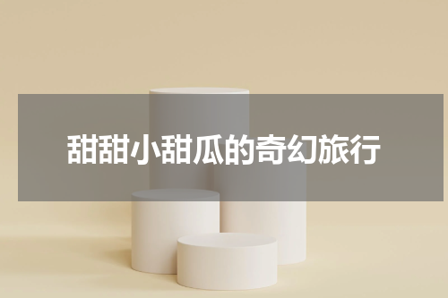 甜甜小甜瓜的奇幻旅行