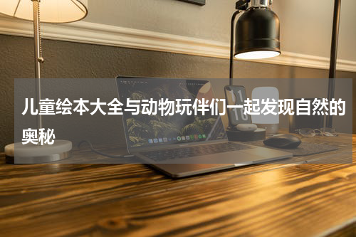 儿童绘本大全与动物玩伴们一起发现自然的奥秘