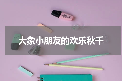 大象小朋友的欢乐秋千