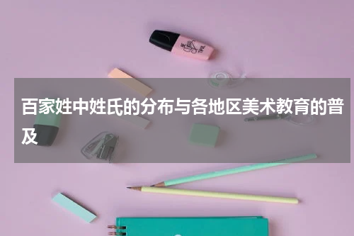 百家姓中姓氏的分布与各地区美术教育的普及