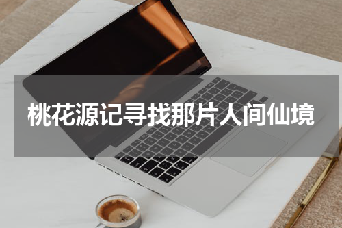 桃花源记寻找那片人间仙境