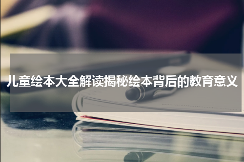 儿童绘本大全解读揭秘绘本背后的教育意义