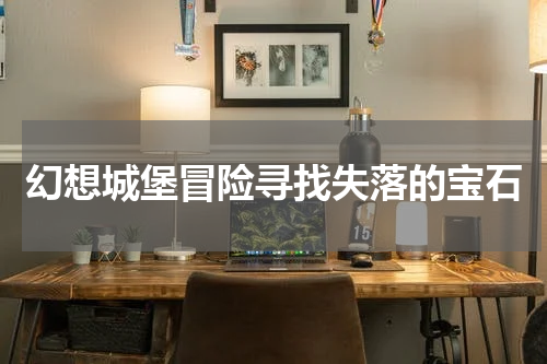 幻想城堡冒险寻找失落的宝石