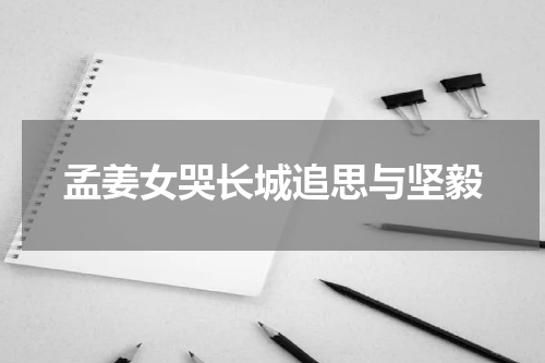 孟姜女哭长城追思与坚毅