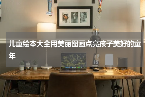 儿童绘本大全用美丽图画点亮孩子美好的童年