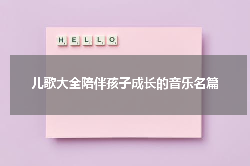 儿歌大全陪伴孩子成长的音乐名篇