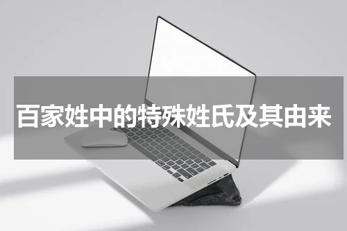 百家姓中的特殊姓氏及其由来
