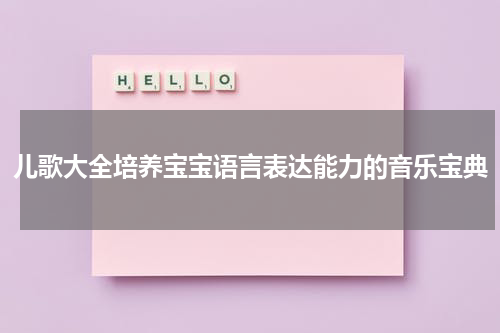 儿歌大全培养宝宝语言表达能力的音乐宝典