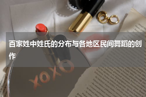 百家姓中姓氏的分布与各地区民间舞蹈的创作