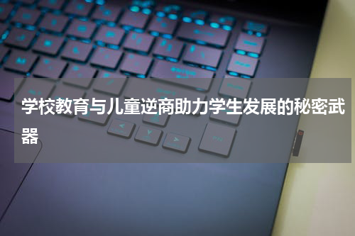 学校教育与儿童逆商助力学生发展的秘密武器