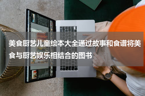 美食厨艺儿童绘本大全通过故事和食谱将美食与厨艺娱乐相结合的图书