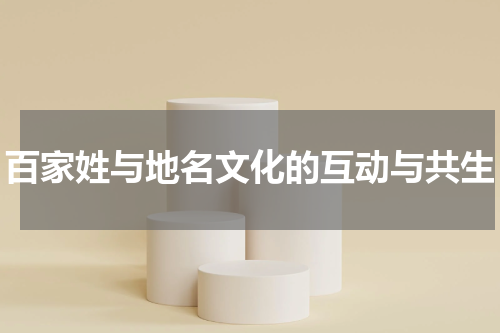 百家姓与地名文化的互动与共生