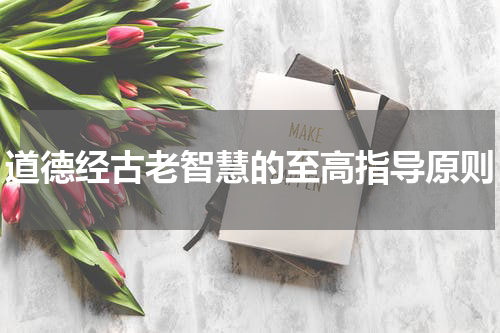 道德经古老智慧的至高指导原则