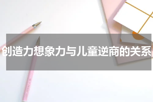 创造力想象力与儿童逆商的关系
