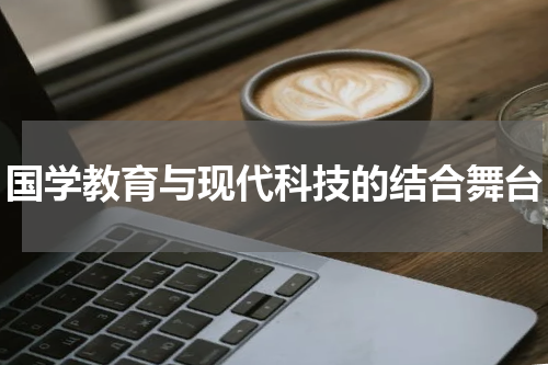 国学教育与现代科技的结合舞台