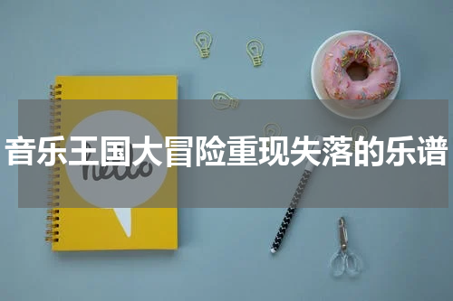 音乐王国大冒险重现失落的乐谱