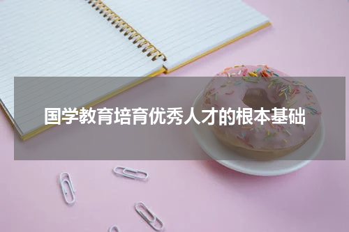 国学教育培育优秀人才的根本基础