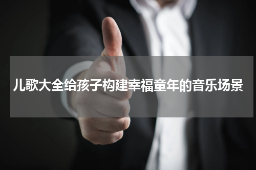 儿歌大全给孩子构建幸福童年的音乐场景