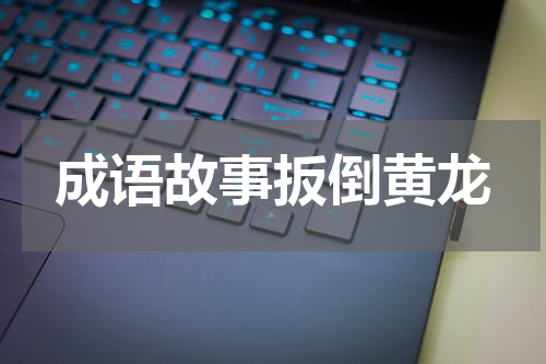 成语故事扳倒黄龙