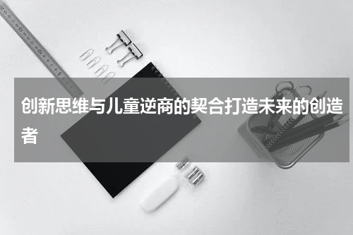 创新思维与儿童逆商的契合打造未来的创造者