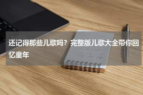 还记得那些儿歌吗？完整版儿歌大全带你回忆童年