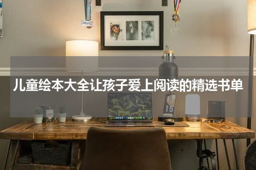 儿童绘本大全让孩子爱上阅读的精选书单