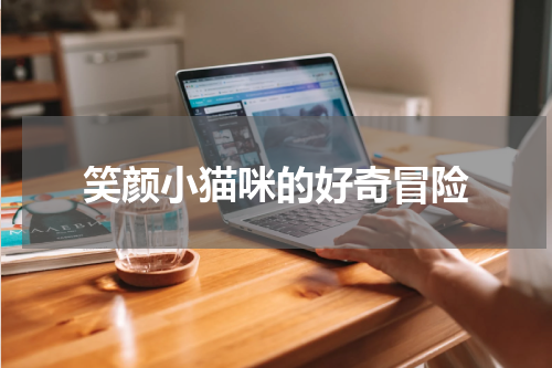 笑颜小猫咪的好奇冒险