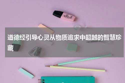 道德经引导心灵从物质追求中超越的智慧珍藏