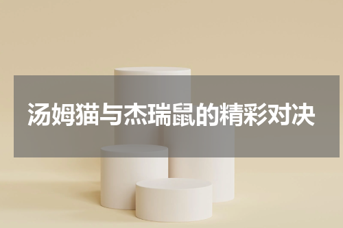 汤姆猫与杰瑞鼠的精彩对决