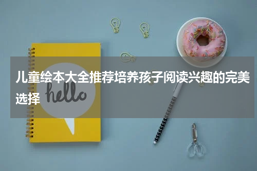 儿童绘本大全推荐培养孩子阅读兴趣的完美选择