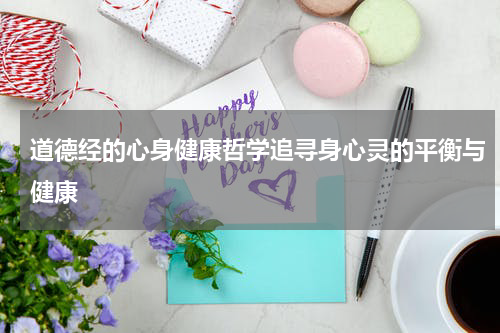 道德经的心身健康哲学追寻身心灵的平衡与健康