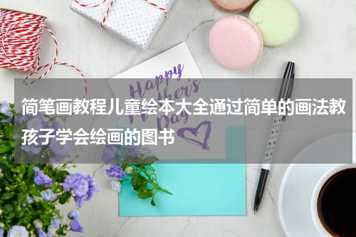 简笔画教程儿童绘本大全通过简单的画法教孩子学会绘画的图书