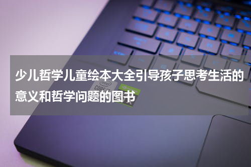 少儿哲学儿童绘本大全引导孩子思考生活的意义和哲学问题的图书