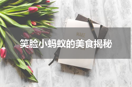 笑脸小蚂蚁的美食揭秘
