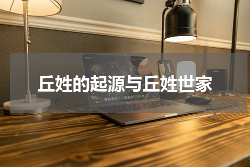 丘姓的起源与丘姓世家