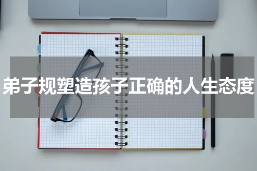 弟子规塑造孩子正确的人生态度
