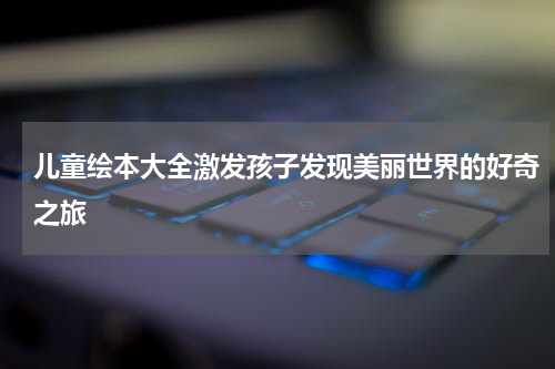 儿童绘本大全激发孩子发现美丽世界的好奇之旅