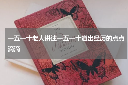 一五一十老人讲述一五一十道出经历的点点滴滴