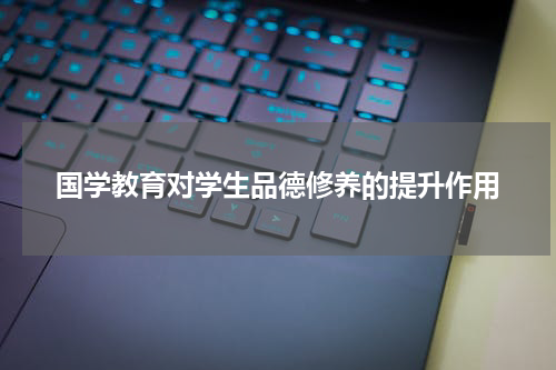 国学教育对学生品德修养的提升作用