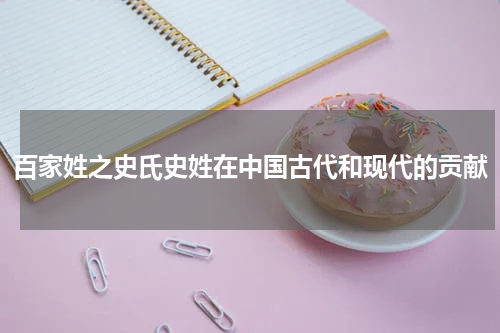百家姓之史氏史姓在中国古代和现代的贡献